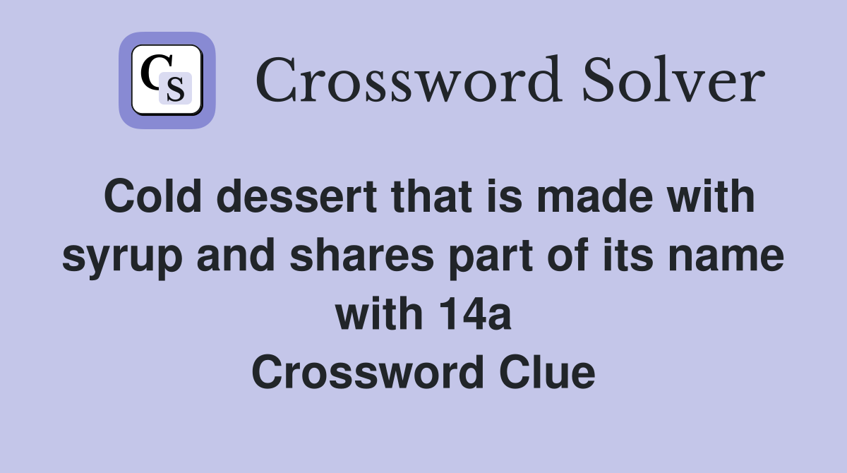 Cold dessert that is made with syrup and shares part of its name with 14a Crossword Clue