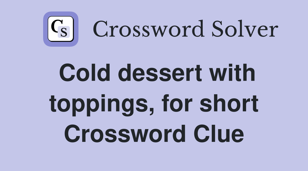 Cold dessert with toppings, for short Crossword Clue