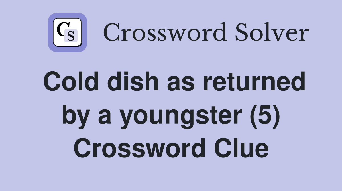 Cold dish as returned by a youngster (5) Crossword Clue