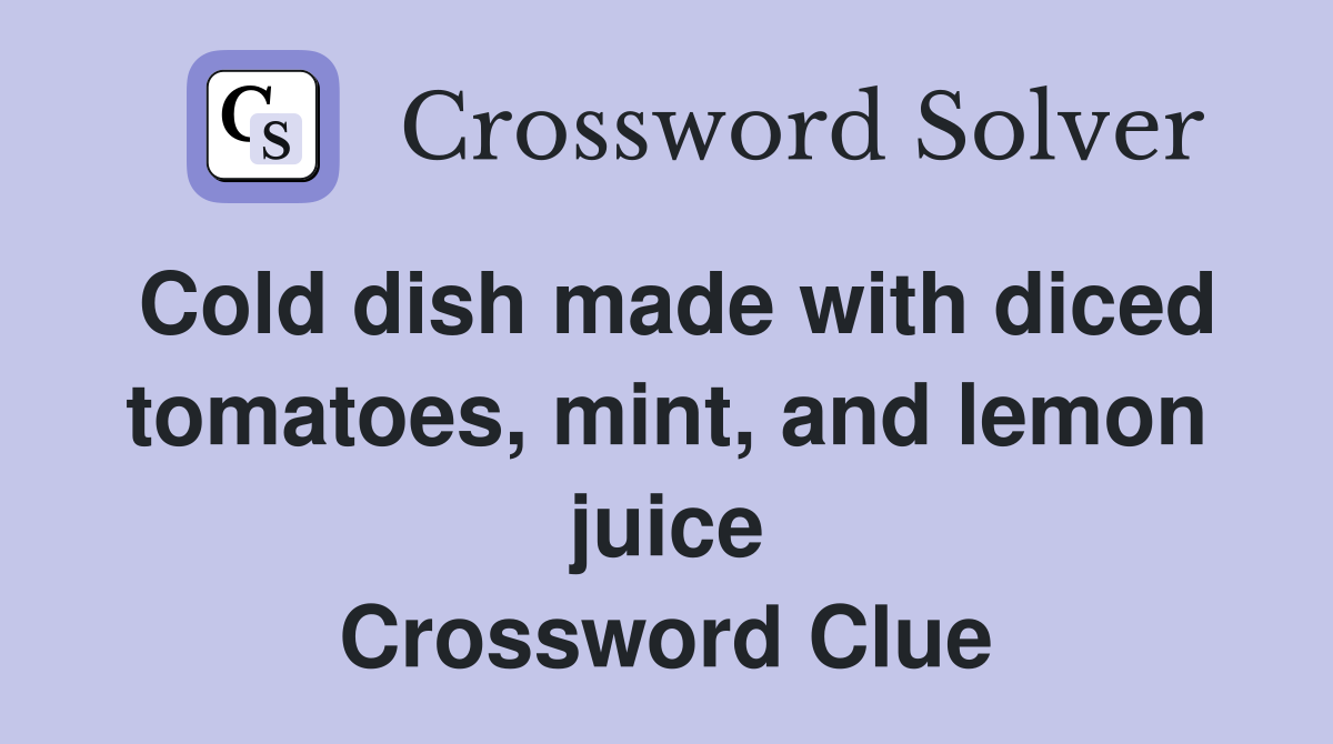 Cold dish made with diced tomatoes, mint, and lemon juice Crossword Clue
