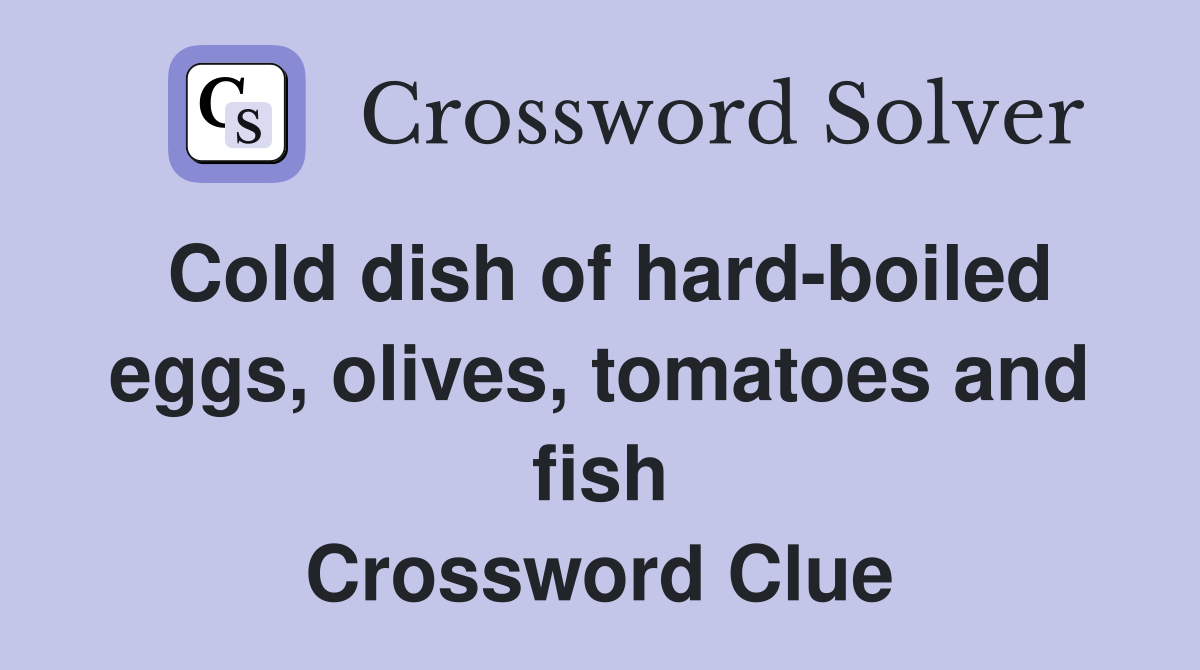 Cold dish of hard-boiled eggs, olives, tomatoes and fish Crossword Clue