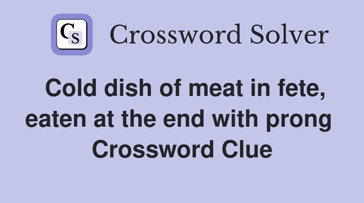 Cold dish of meat in fete, eaten at the end with prong  Crossword Clue
