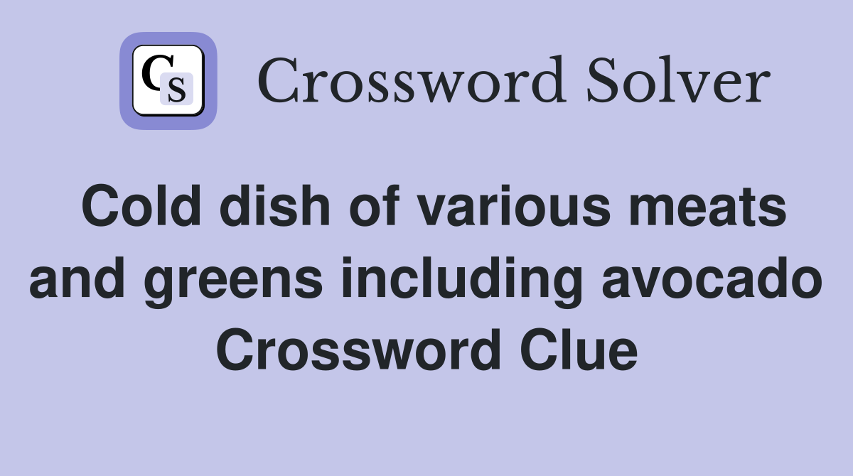 Cold dish of various meats and greens including avocado Crossword Clue