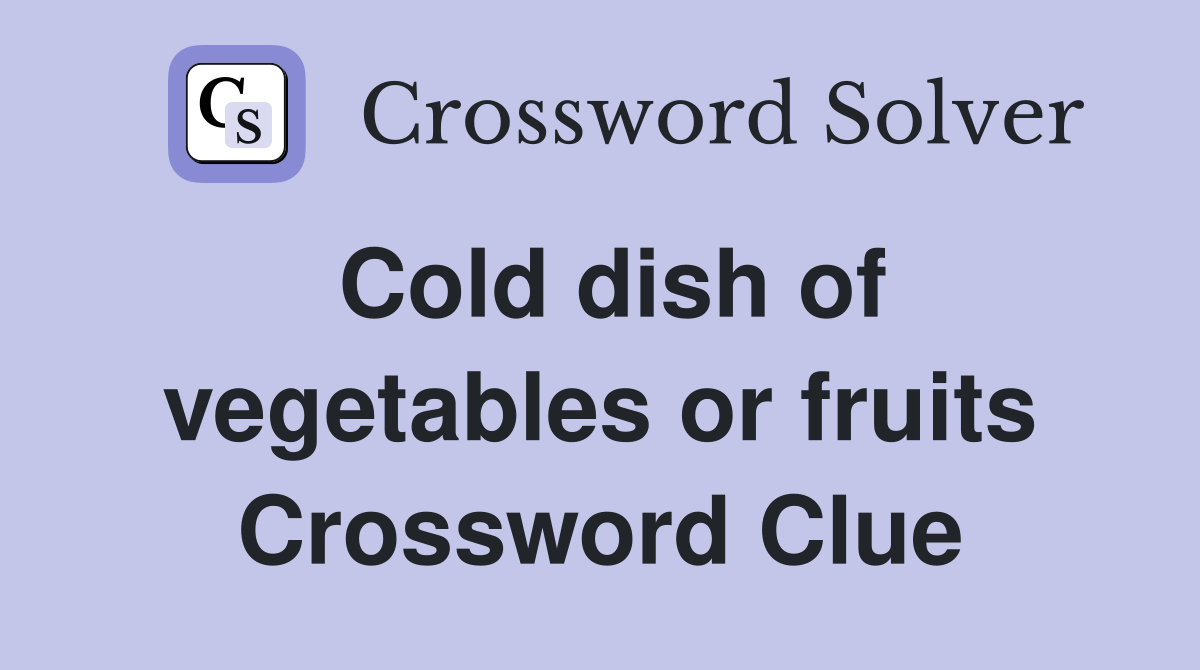 Cold dish of vegetables or fruits Crossword Clue