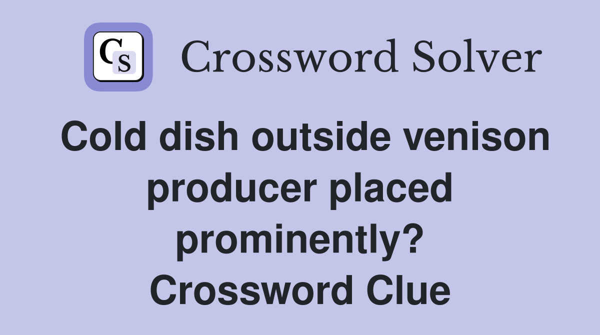 Cold dish outside venison producer placed prominently? Crossword Clue