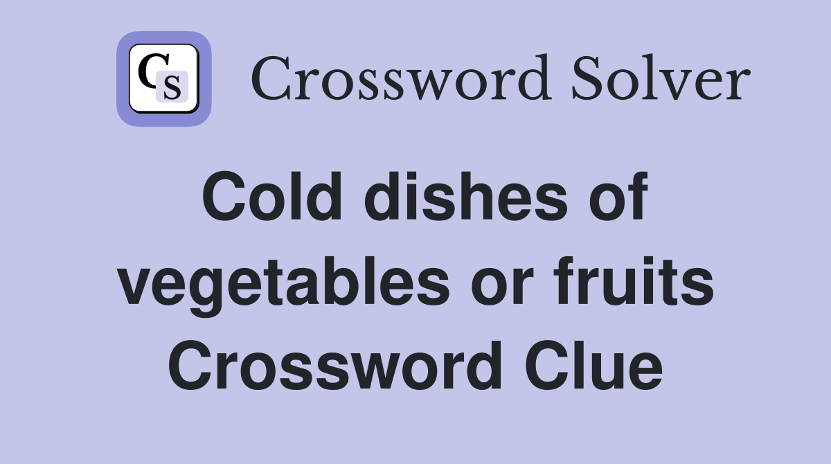 Cold dishes of vegetables or fruits Crossword Clue
