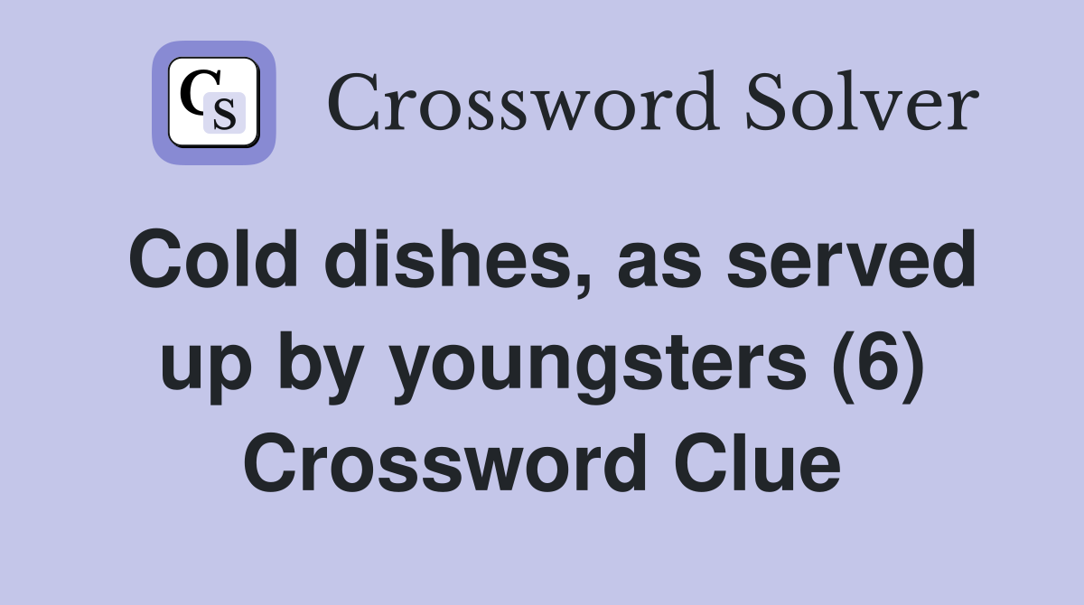 Cold dishes, as served up by youngsters (6) Crossword Clue