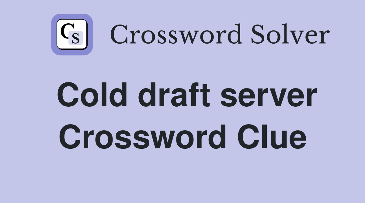 Cold draft server Crossword Clue