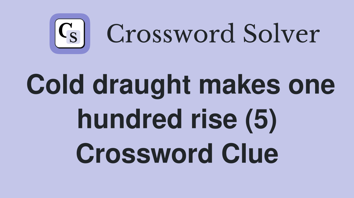 Cold draught makes one hundred rise (5) Crossword Clue