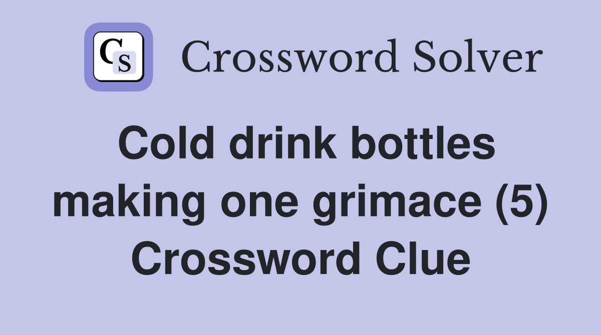 Cold drink bottles making one grimace (5) Crossword Clue