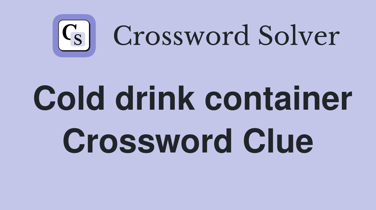 Cold drink container Crossword Clue