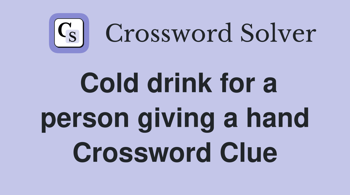 Cold drink for a person giving a hand Crossword Clue