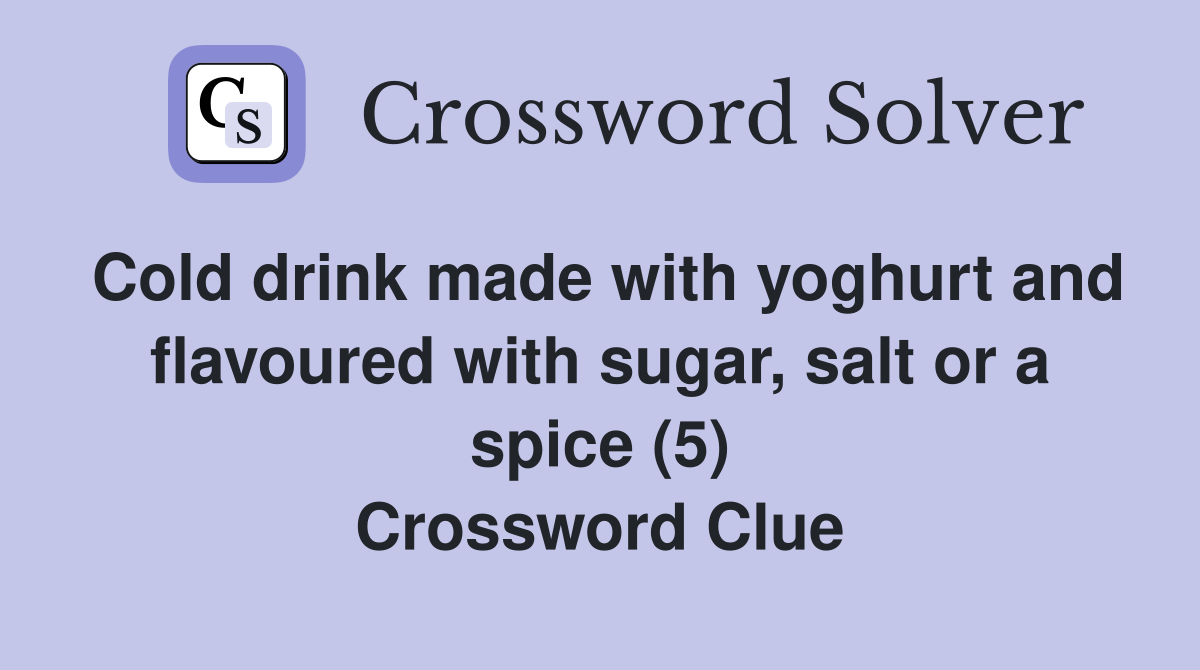 Cold drink made with yoghurt and flavoured with sugar, salt or a spice (5) Crossword Clue