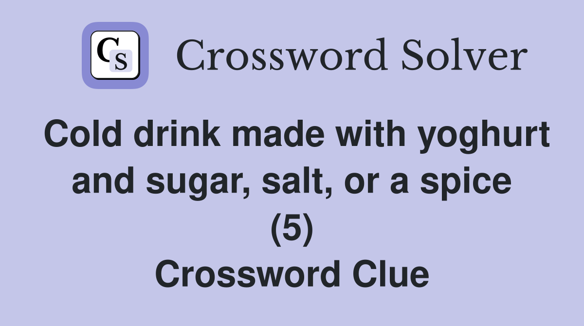 Cold drink made with yoghurt and sugar, salt, or a spice (5) Crossword Clue