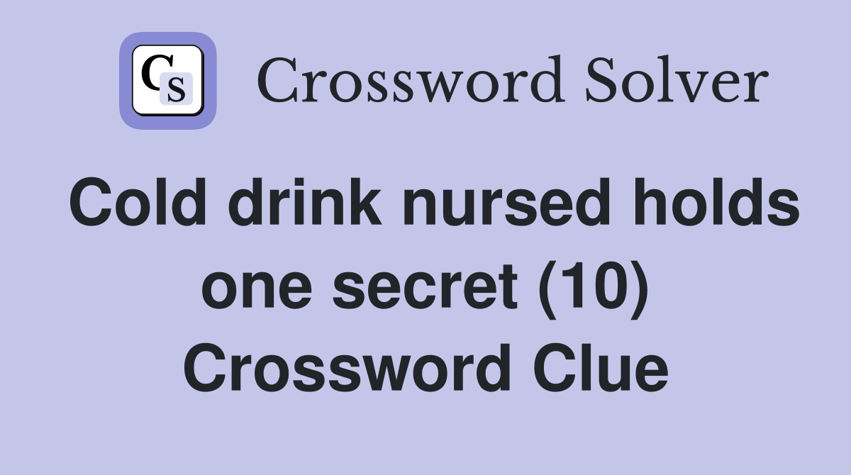 Cold drink nursed holds one secret (10) Crossword Clue