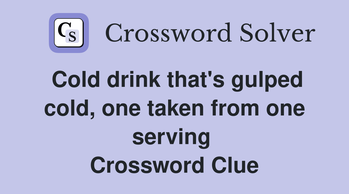Cold drink that's gulped cold, one taken from one serving  Crossword Clue