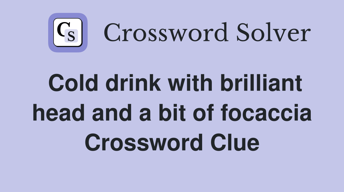 Cold drink with brilliant head and a bit of focaccia Crossword Clue