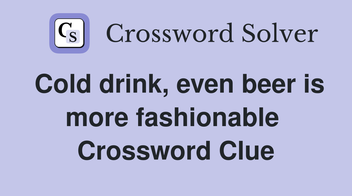 Cold drink, even beer is more fashionable  Crossword Clue