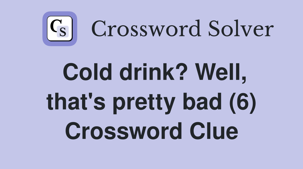 Cold drink? Well, that's pretty bad (6) Crossword Clue