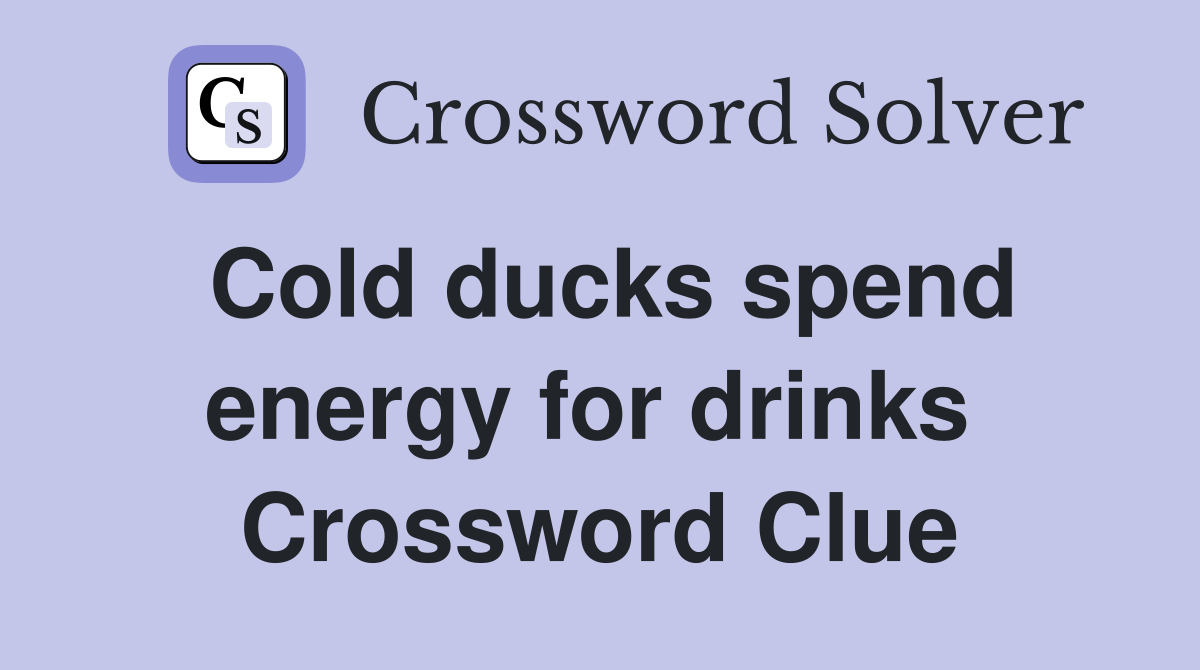 Cold ducks spend energy for drinks  Crossword Clue