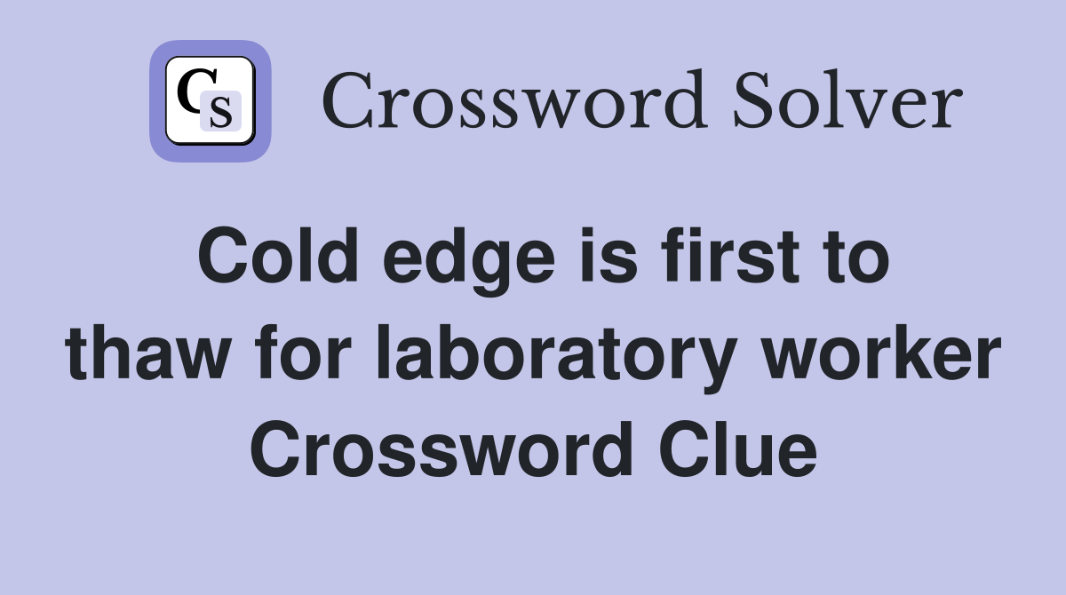 Cold edge is first to thaw for laboratory worker Crossword Clue