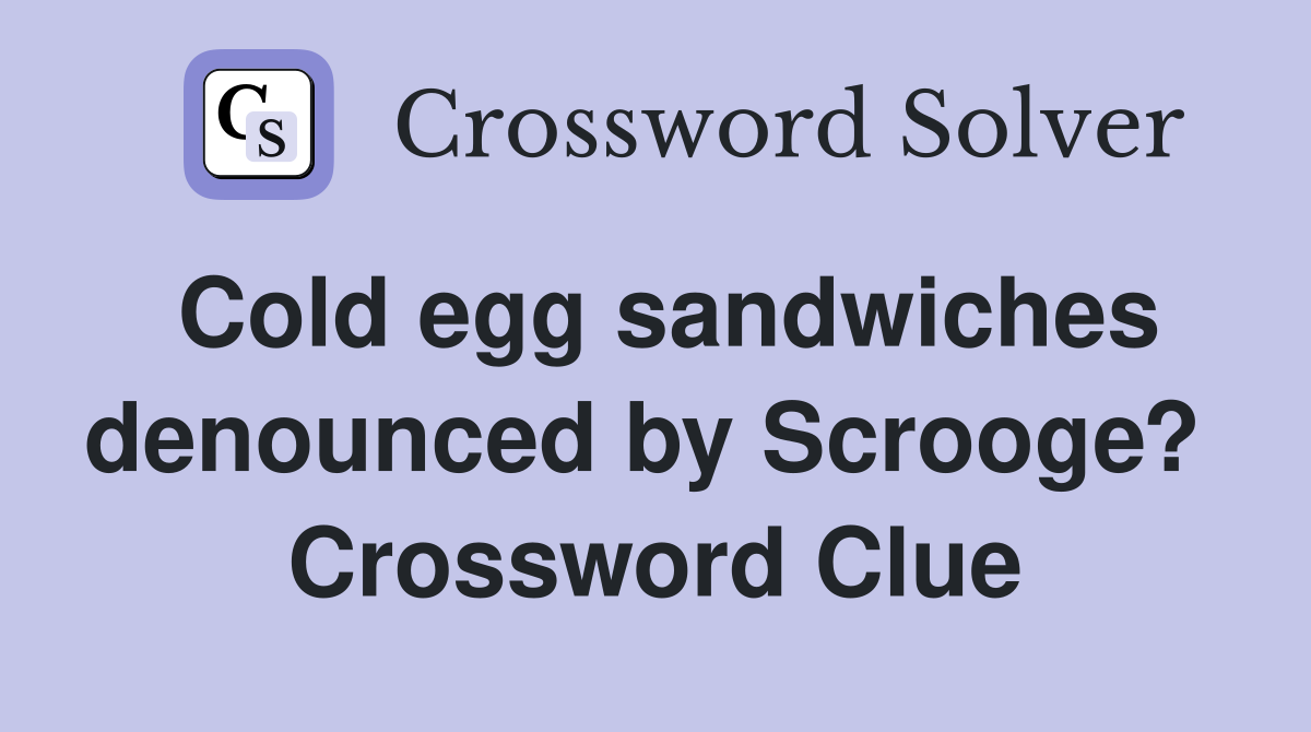 Cold egg sandwiches denounced by Scrooge?  Crossword Clue