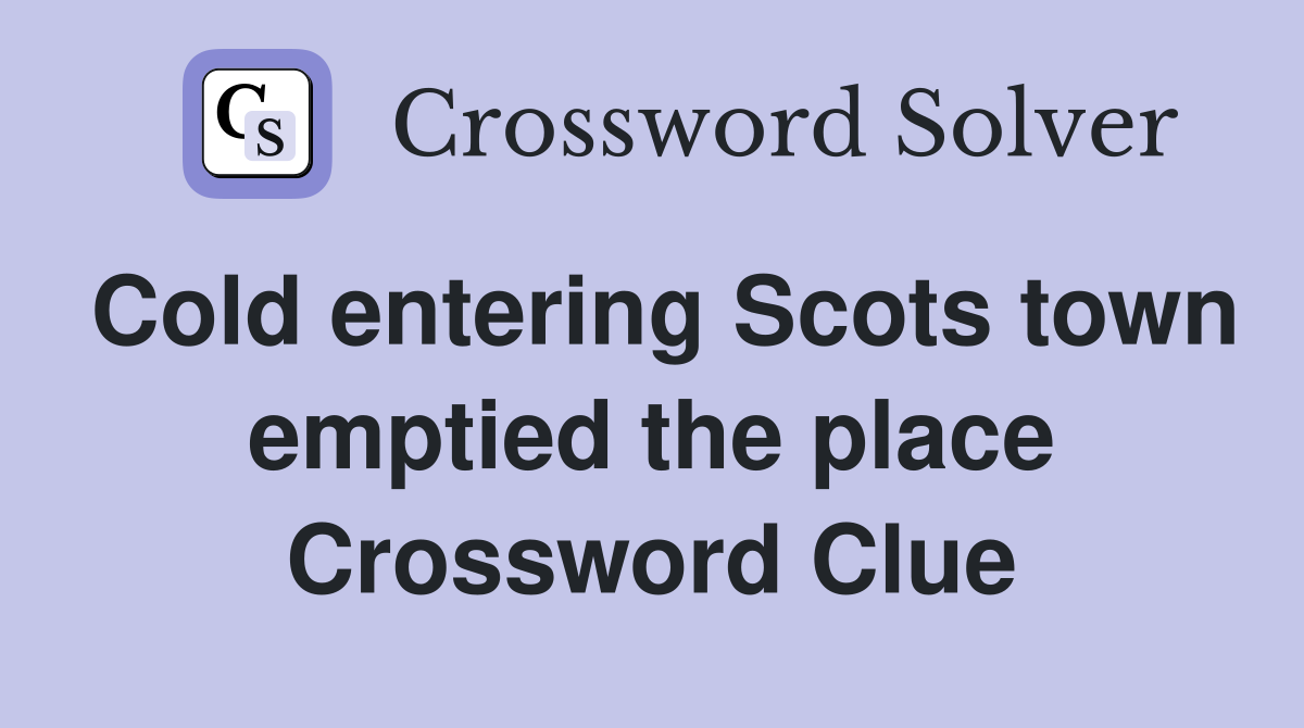 Cold entering Scots town emptied the place Crossword Clue