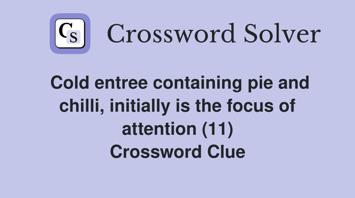 Cold entree containing pie and chilli, initially is the focus of attention (11) Crossword Clue