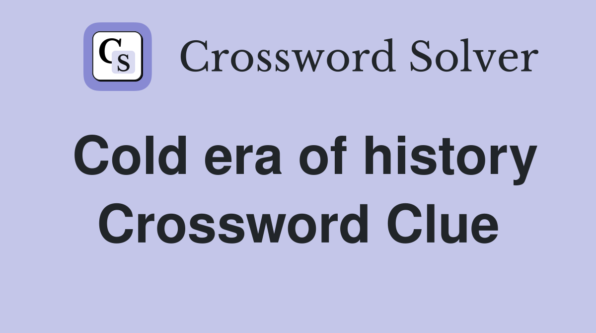 Cold era of history Crossword Clue