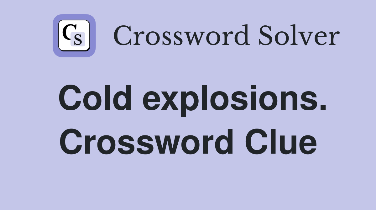 Cold explosions. Crossword Clue