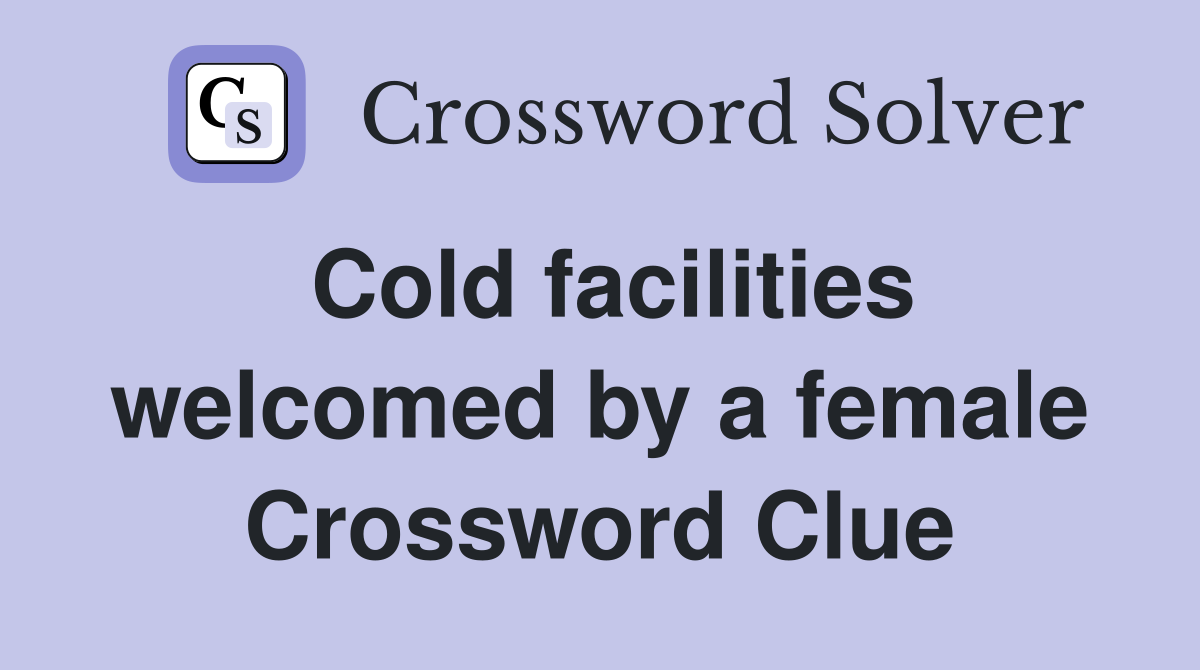 Cold facilities welcomed by a female Crossword Clue