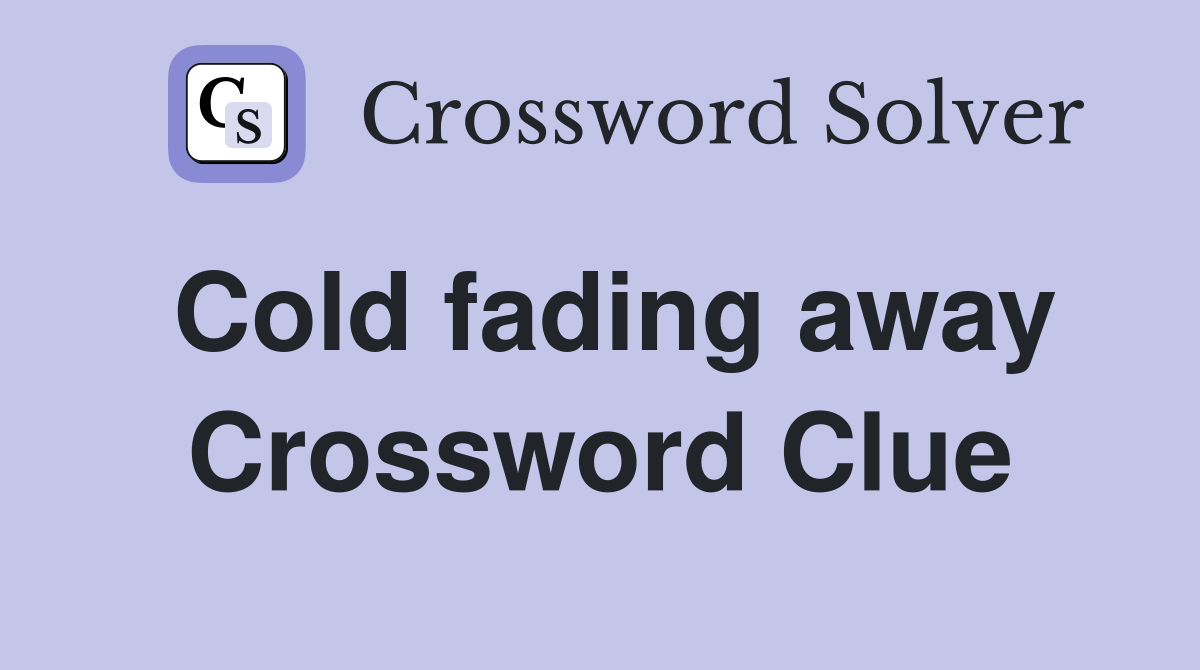 Cold fading away Crossword Clue