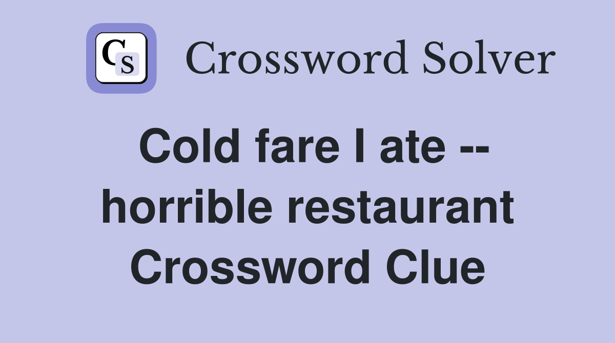 Cold fare I ate -- horrible restaurant Crossword Clue
