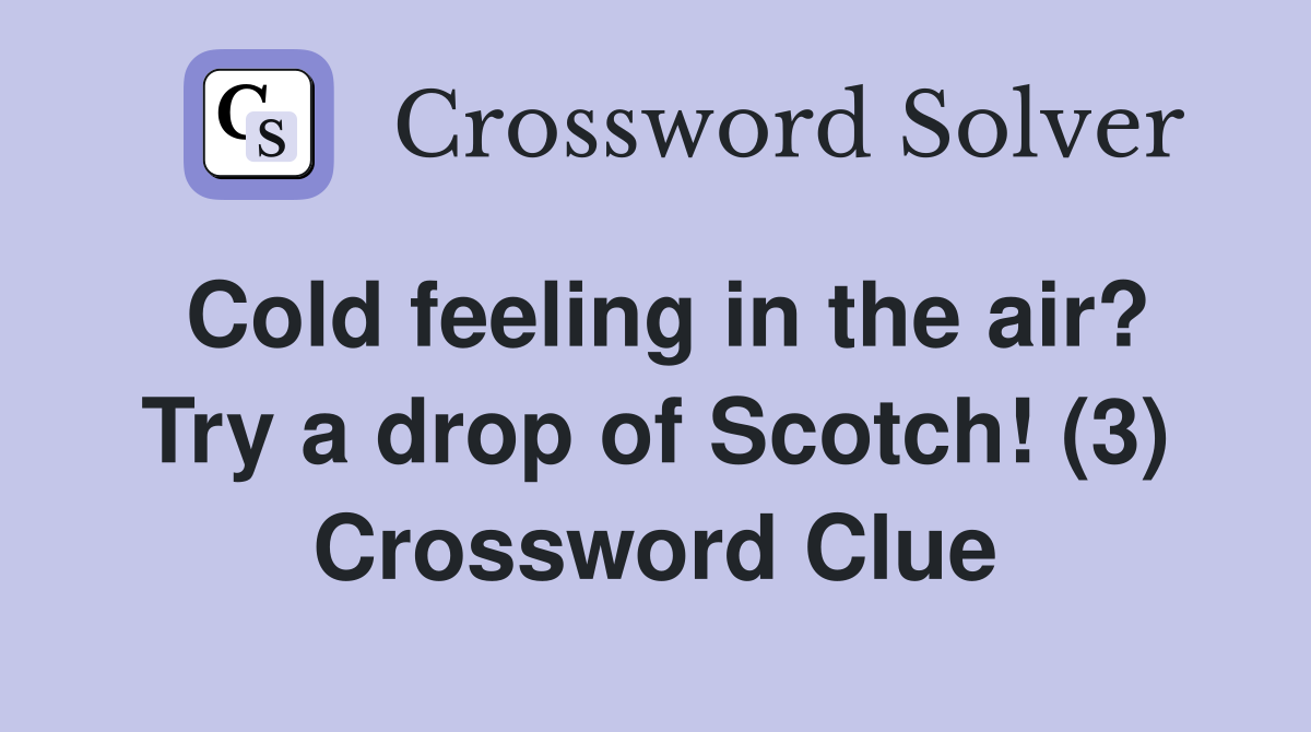 Cold feeling in the air? Try a drop of Scotch! (3) Crossword Clue
