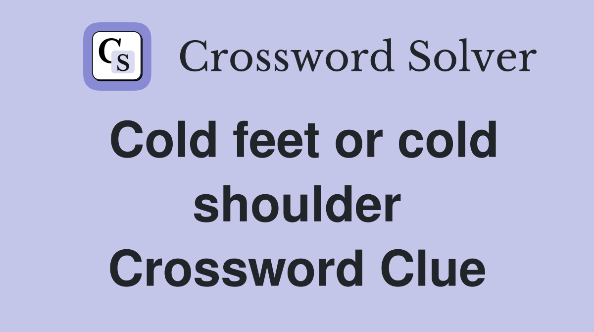 Cold feet or cold shoulder Crossword Clue