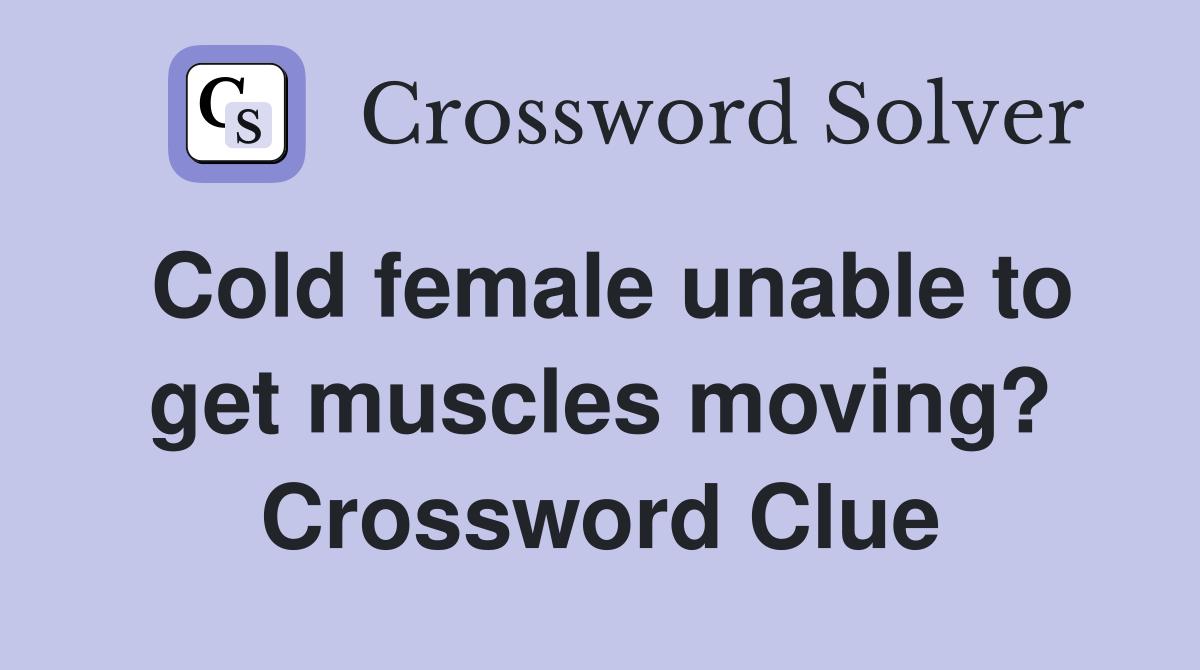 Cold female unable to get muscles moving? Crossword Clue