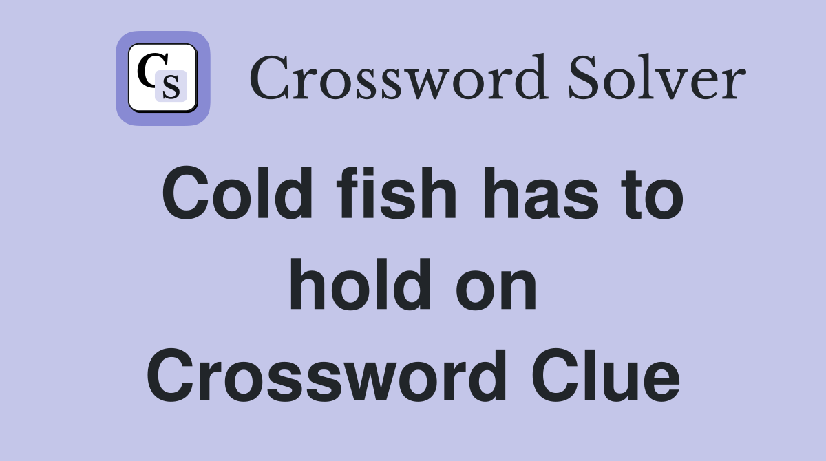 Cold fish has to hold on Crossword Clue