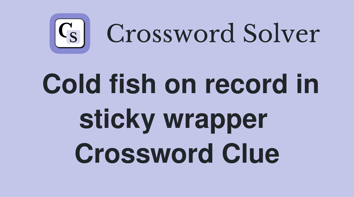 Cold fish on record in sticky wrapper  Crossword Clue