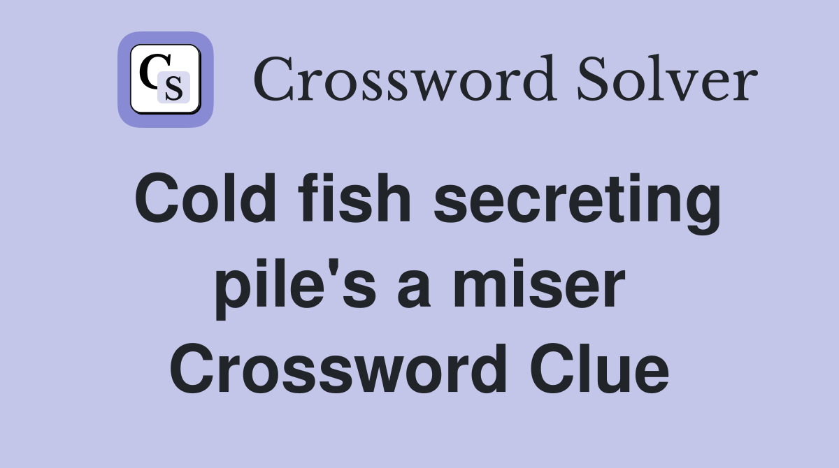 Cold fish secreting pile #39 s a miser Crossword Clue Answers Crossword