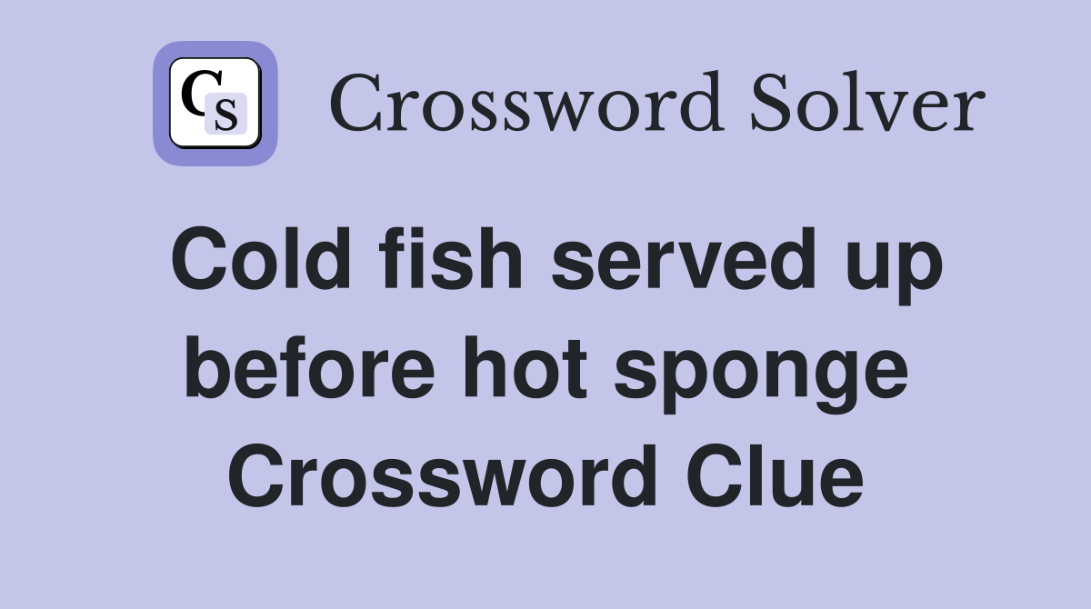 Cold fish served up before hot sponge Crossword Clue