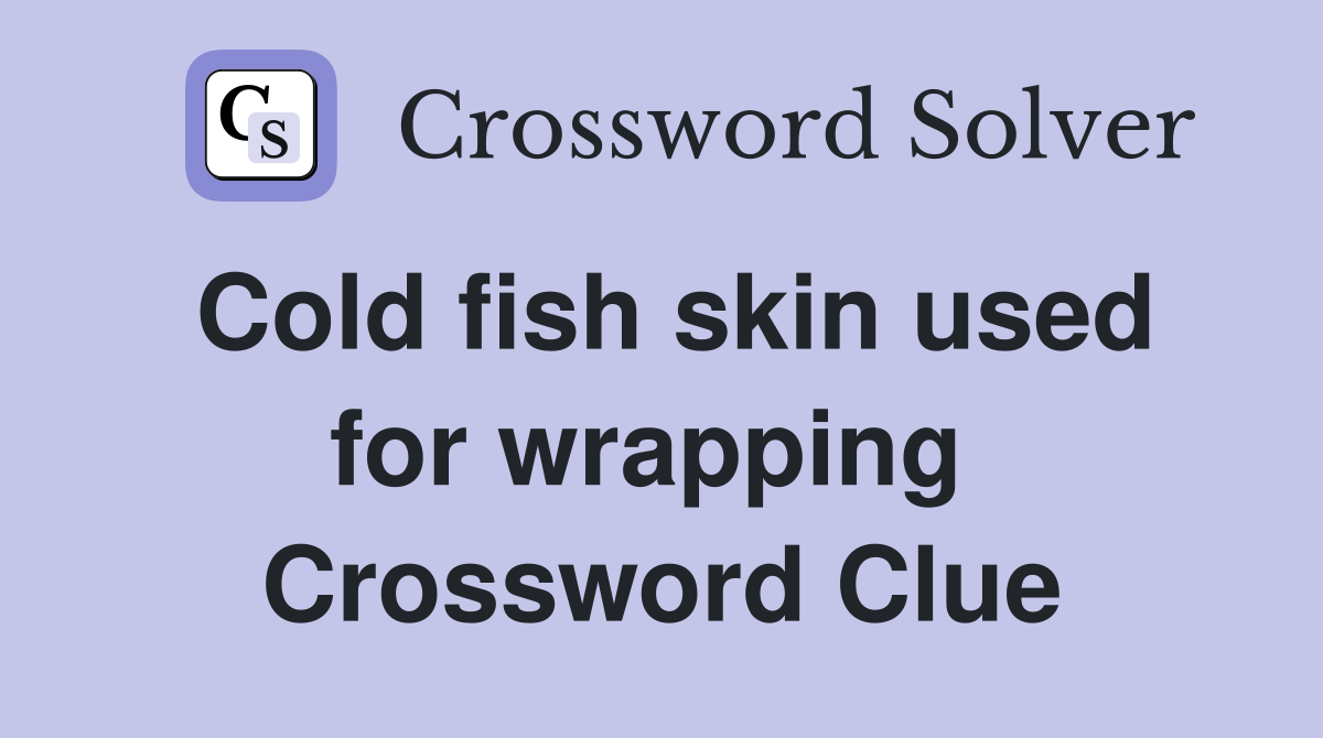 Cold fish skin used for wrapping  Crossword Clue