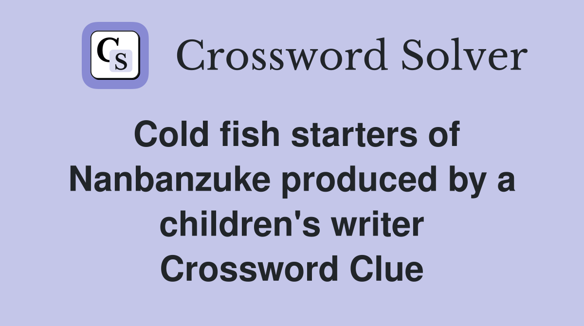 Cold fish starters of Nanbanzuke produced by a children's writer Crossword Clue
