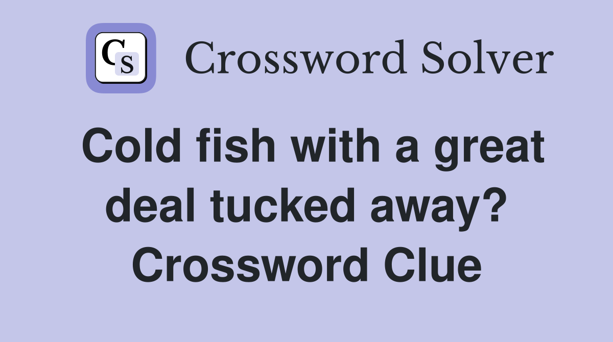 Cold fish with a great deal tucked away? Crossword Clue