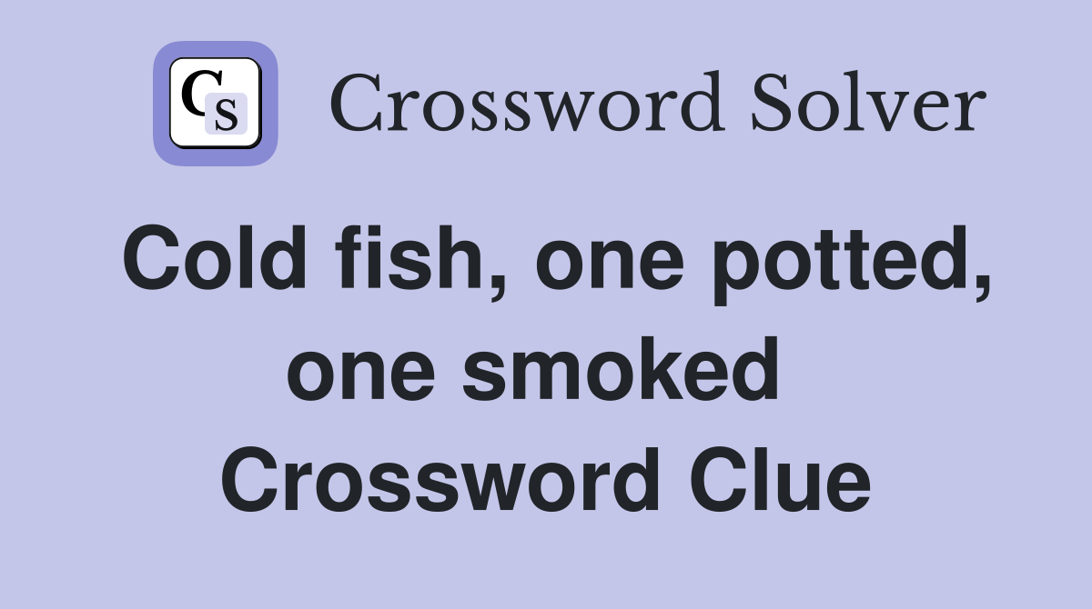 Cold fish, one potted, one smoked  Crossword Clue