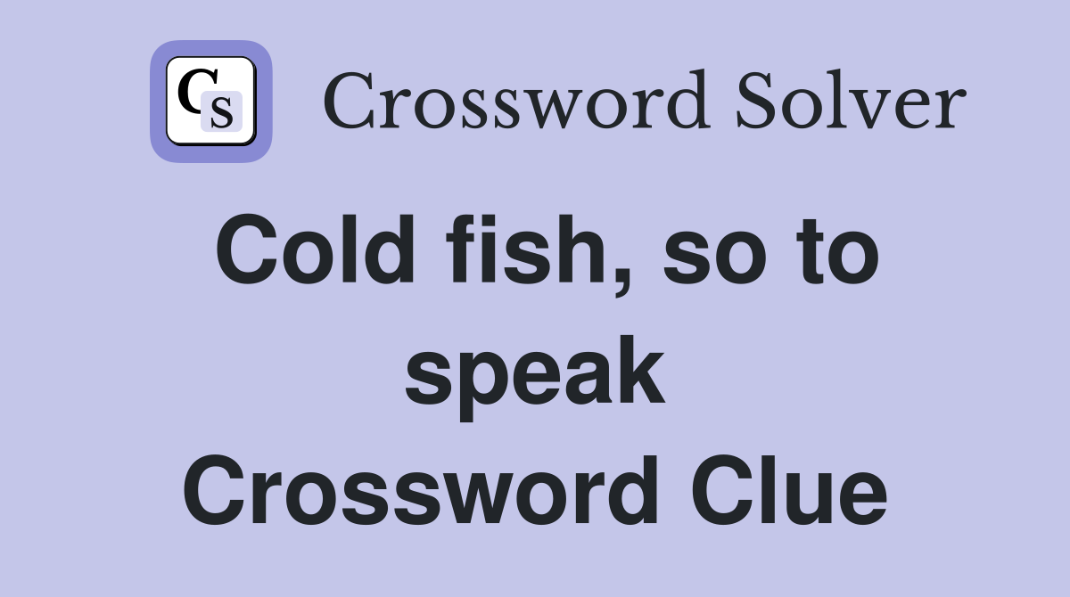 Cold fish, so to speak Crossword Clue
