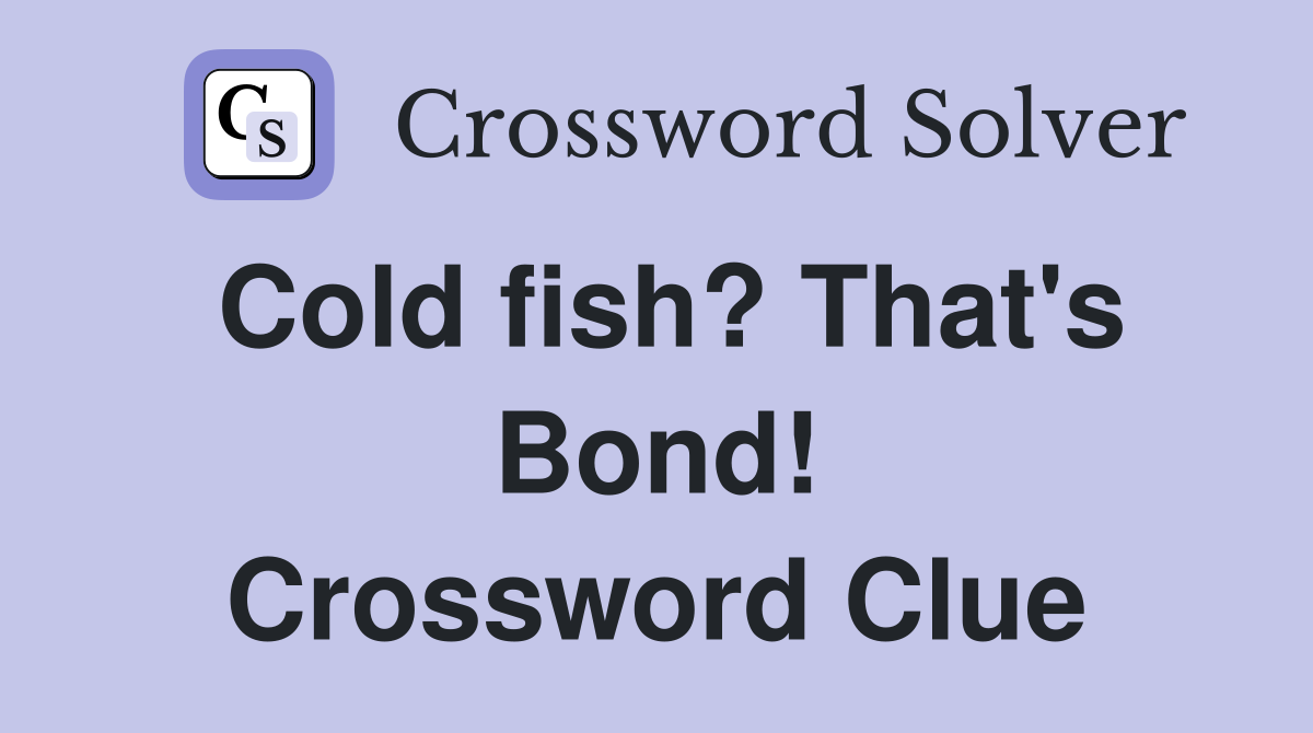 Cold fish? That's Bond! Crossword Clue