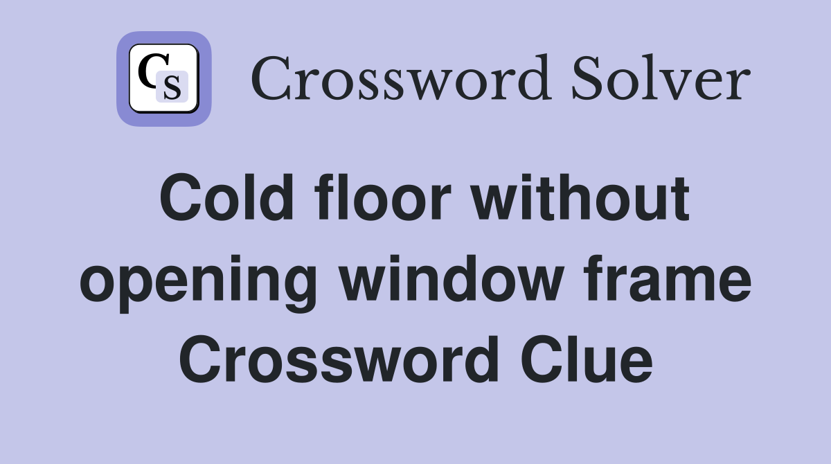 Cold floor without opening window frame Crossword Clue