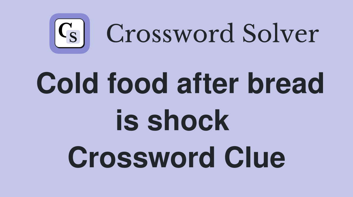 Cold food after bread is shock  Crossword Clue