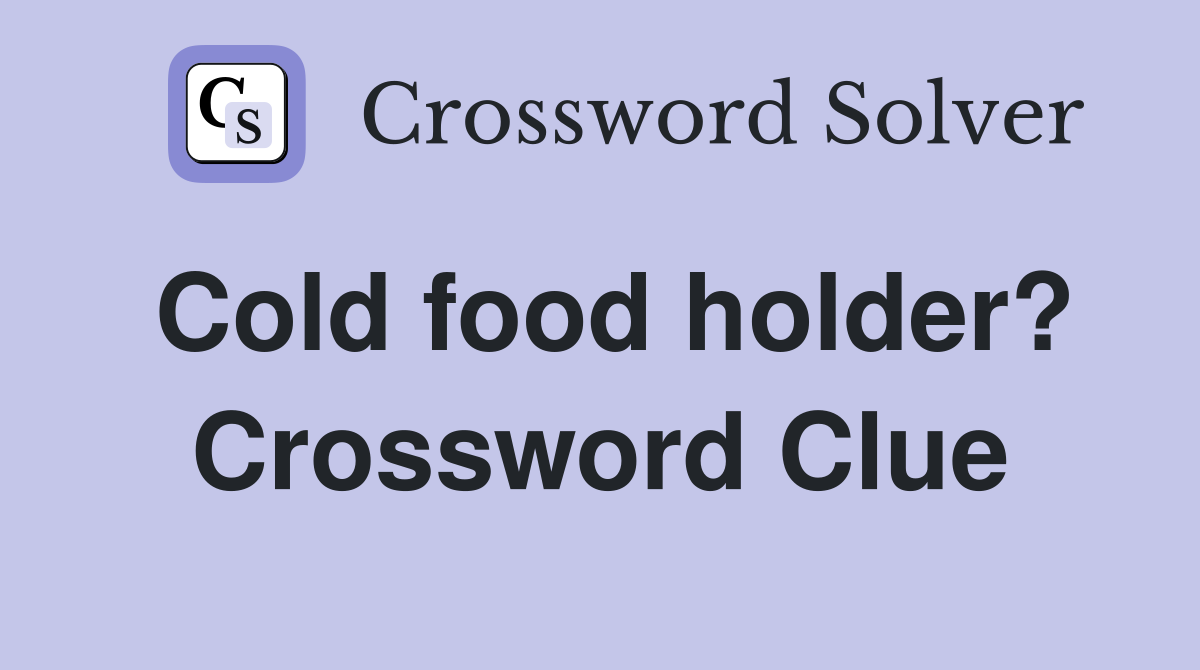 Cold food holder? Crossword Clue