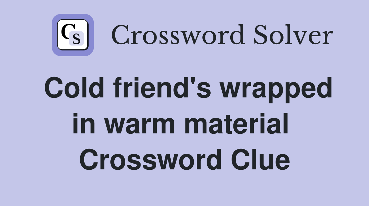 Cold friend's wrapped in warm material  Crossword Clue